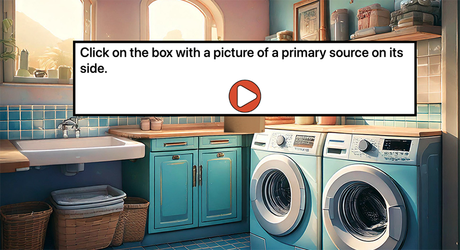 Laundry room background with message "Click on the box with a picture of a primary source" and a play button